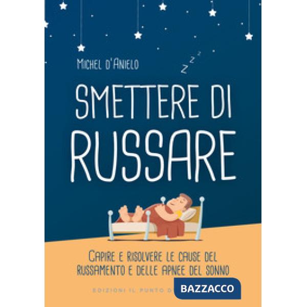 Smettere di russare. Capire e risolvere le cause del russamento e delle apnee del sonno