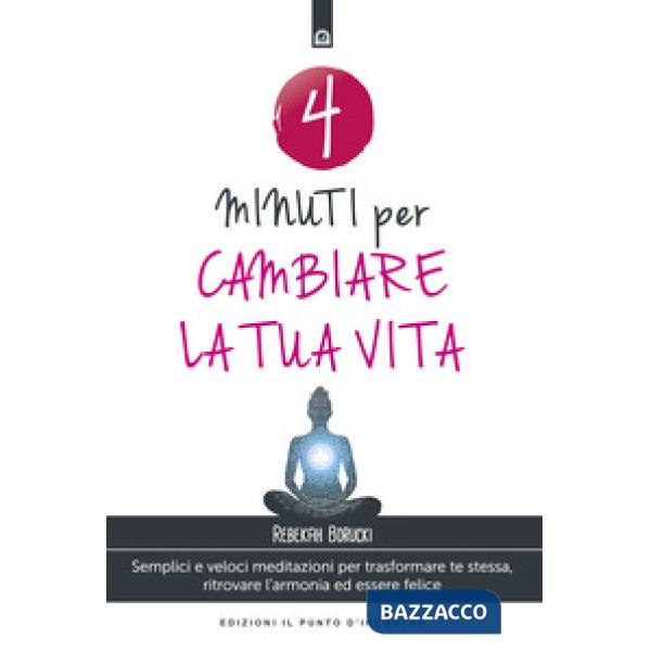 4 minuti per cambiare la tua vita. Semplici e veloci meditazioni per trasformare te stessa, ritrovare l'armonia ed essere felice