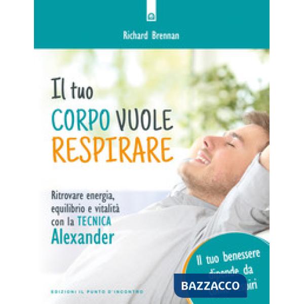 Tuo corpo vuole respirare. Ritrovare energia, equilibrio e vitalità con la Tecnica Alexander. Il tuo benessere dipende da come r