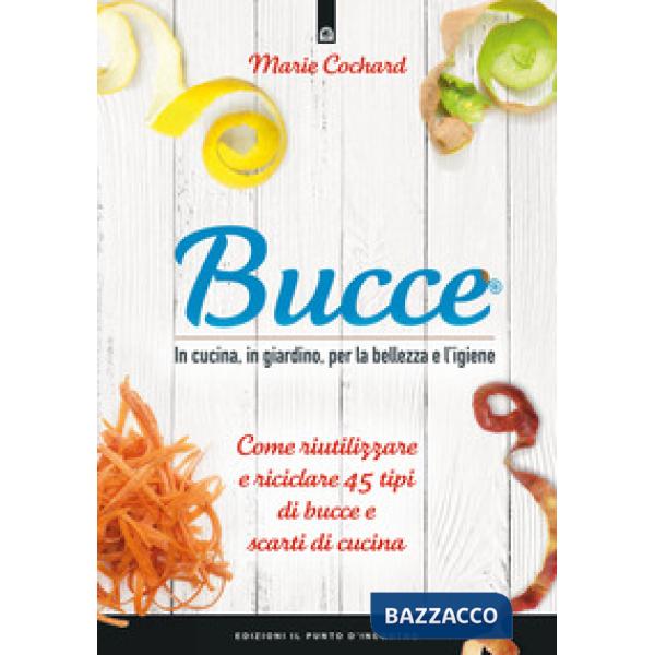 Bucce. In cucina, in giardino, per la bellezza e l'igiene. Come riutilizzare e riciclare 45 tipi di bucce e scarti di cucina. Nu
