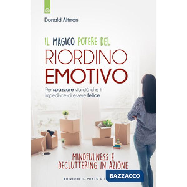 Magico potere del riordino emotivo. Per spazzare via ciò che ti impedisce di essere felice. Mindfulness e decluttering in azione
