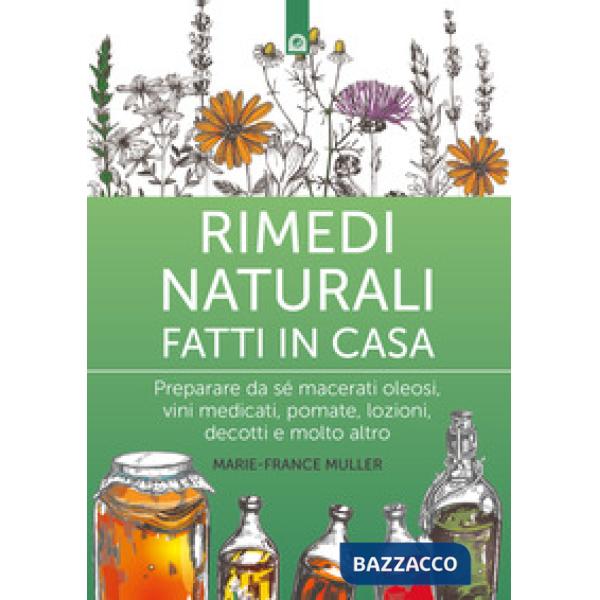 Rimedi naturali fatti in casa. Preparare da sé macerati oleosi, vini medicati, pomate, lozioni, decotti e molto altro. Nuova edi