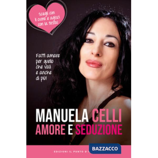 Amore e seduzione. Fatti amare per quello che vali e anche di più. Scegli con il