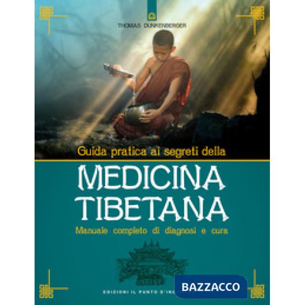 Guida pratica ai segreti della medicina tibetana. Manuale completo di diagnosi e cura