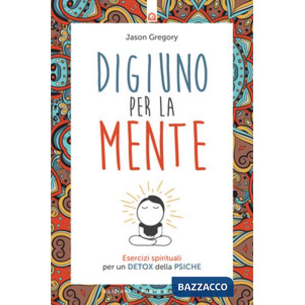 Digiuno per la mente. Esercizi spirituali per un detox della psiche