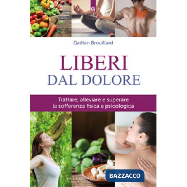 Liberi dal dolore. Trattare, alleviare e superare la sofferenza fisica e psicologica. Nuova ediz.