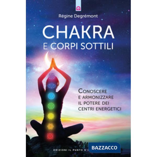 Chakra e corpi sottili. Conoscere e armonizzare il potere dei centri energetici