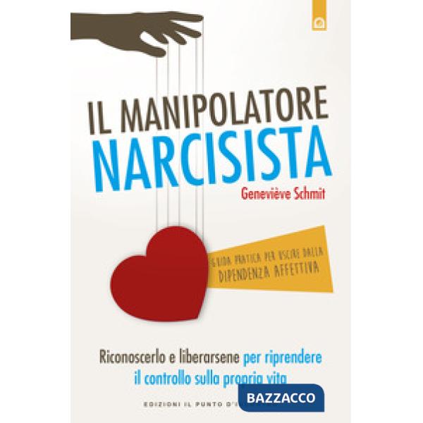 Manipolatore narcisista. Riconoscerlo e liberarsene per riprendere il controllo 