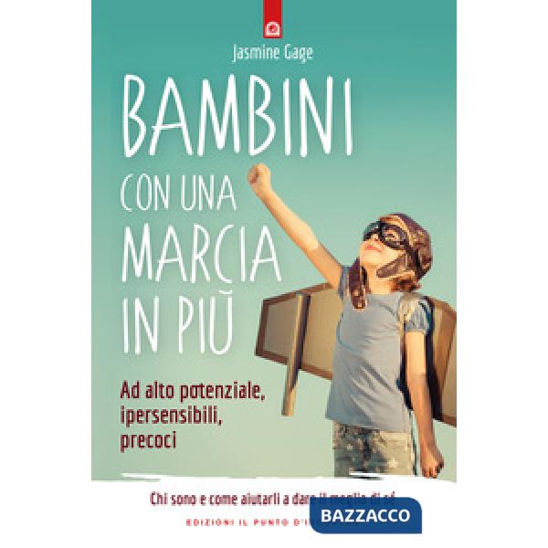 Bambini con una marcia in più. Ad alto potenziale, ipersensibili, precoci. Chi sono e come aiutarli a dare il meglio di sé