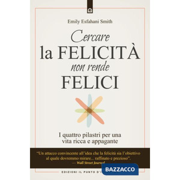 Cercare la felicità non rende felici. I quattro pilastri per una vita ricca e ap