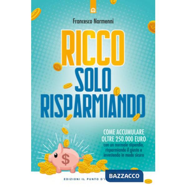 Ricco solo risparmiando. Come accumulare oltre 250.000 euro con un normale stipendio, risparmiando il giusto e investendo in mod