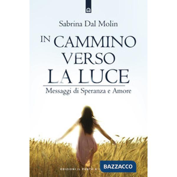 In cammino verso la luce. Messaggi di speranza e amore