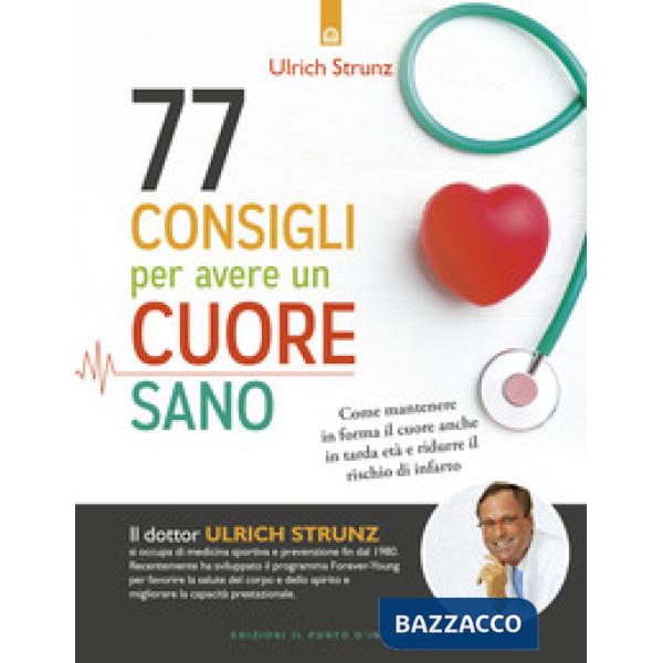 77 consigli per avere un cuore sano. Come mantenere in forma il cuore anche in tarda età e ridurre il rischio di infarto