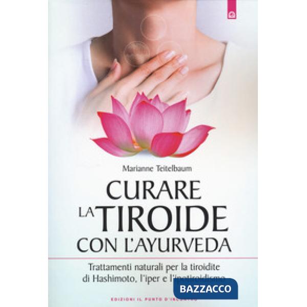 Curare la tiroide con l'ayurveda. Trattamenti naturali per la tiroidite di Hashimoto, l'iper e l'ipotiroidismo