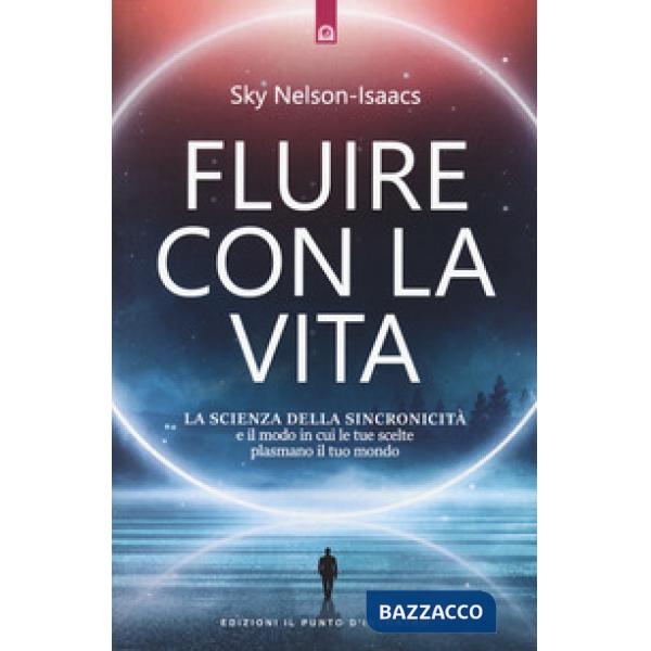 Fluire con la vita. La scienza della sincronicità e il modo in cui le tue scelte plasmano il tuo mondo