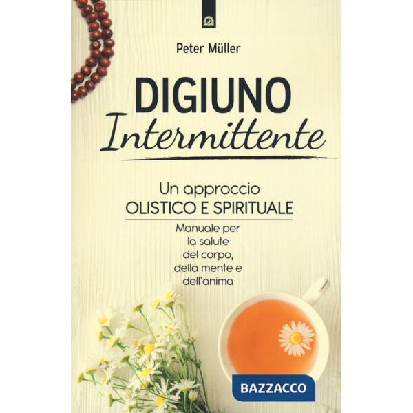 Digiuno intermittente. Un approccio olistico e spirituale. Manuale per la salute del corpo, della mente e dell'anima