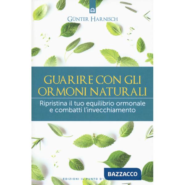 Guarire con gli ormoni naturali. Ripristina il tuo equilibrio ormonale e combatti l'invecchiamento