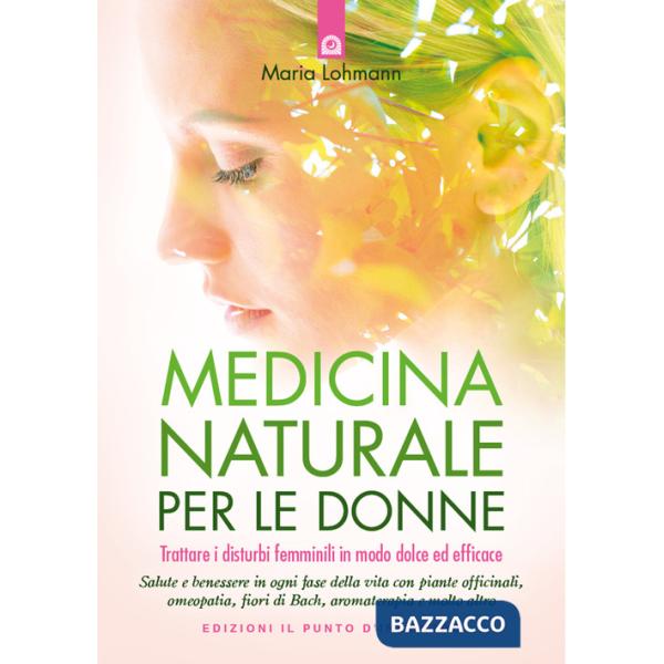 Medicina naturale per le donne. Trattare i disturbi femminili in modo dolce ed efficace