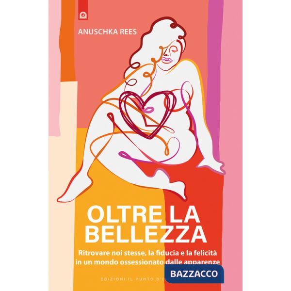 Oltre la bellezza. Ritrovare noi stesse, la fiducia e la felicità in un mondo ossessionato dalle apparenze