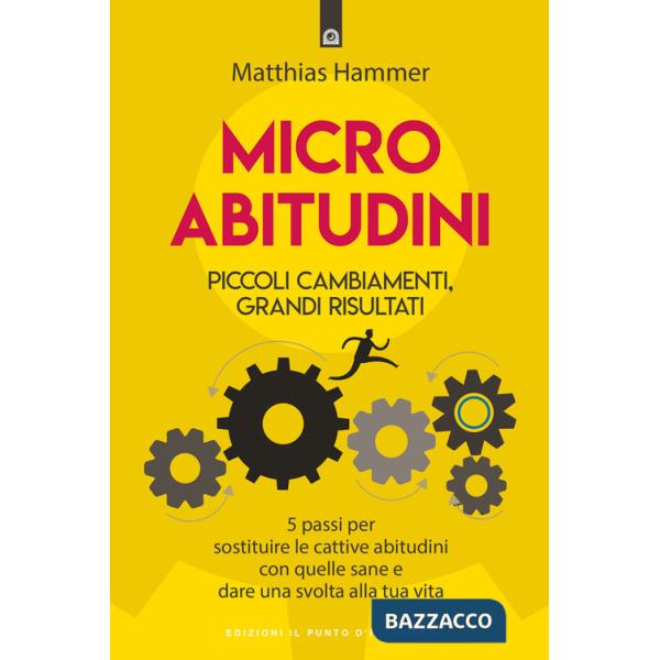 Micro abitudini. Piccoli cambiamenti, grandi risultati. 5 passi per sostituire le cattive abitudini con quelle sane e dare una s