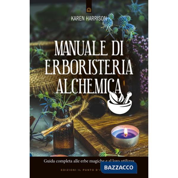 Manuale di erboristeria alchemica. Guida completa alle erbe magiche e al loro utilizzo