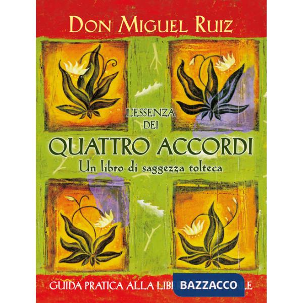 Essenza dei quattro accordi. Un libro di saggezza tolteca. Nuova ediz. (L')
