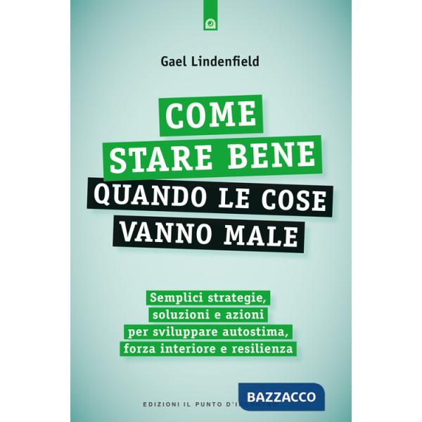 Come stare bene quando le cose vanno male. Semplici strategie, soluzioni e azioni per sviluppare autostima, forza interiore e re