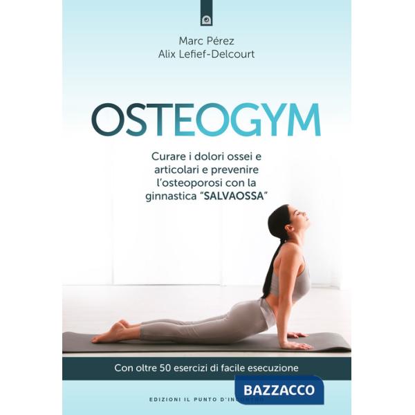 Osteogym. Curare i dolori ossei e articolari e prevenire l'osteoporosi con la ginnastica «salvaossa»