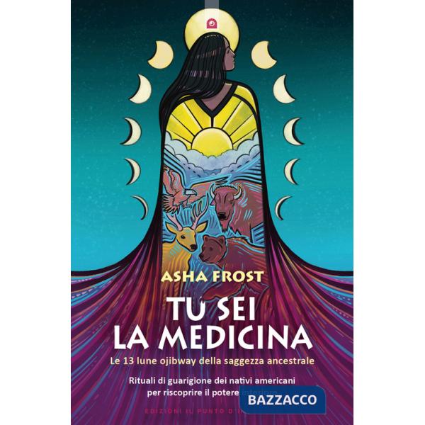 Tu sei la medicina. Le 13 lune ojibway della saggezza ancestrale. Rituali di guarigione dei nativi americani per riscoprire il t