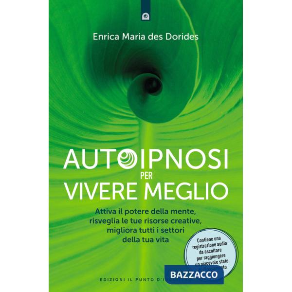 Autoipnosi per vivere meglio. Attiva il potere della tua mente, risveglia le tue risorse creative e migliora tutti i settori del