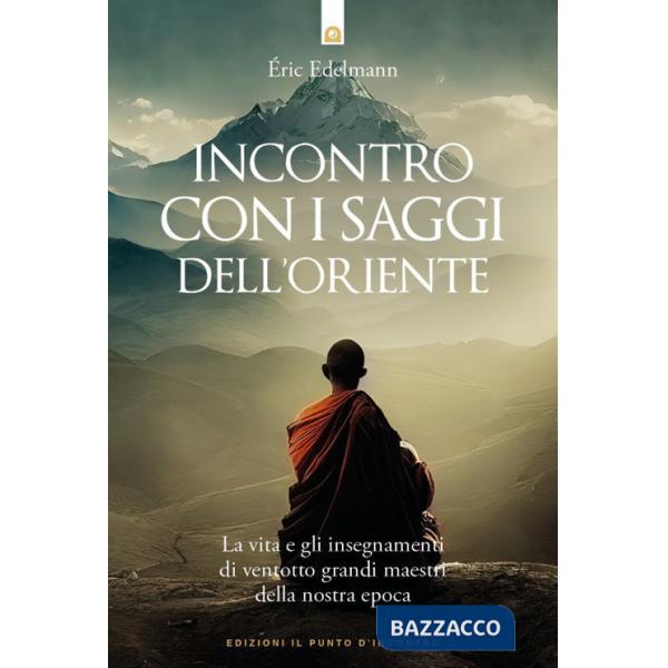 Incontro con i saggi dell'Oriente. La vita e gli insegnamenti di ventotto grandi maestri della nostra epoca