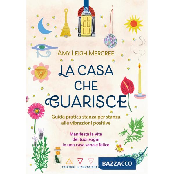 Casa che guarisce. Guida pratica stanza per stanza alle vibrazioni positive. Manifesta la vita dei tuoi sogni in una casa sana e