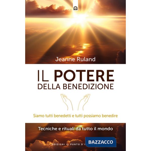 Potere della benedizione. Siamo tutti benedetti e tutti possiamo benedire. Tecniche e rituali dal mondo (Il)