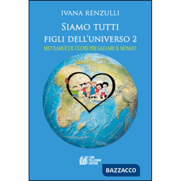 Siamo tutti figli dell'universo . Mettiamoci il cuore per salvare il mondo. Vol. 2