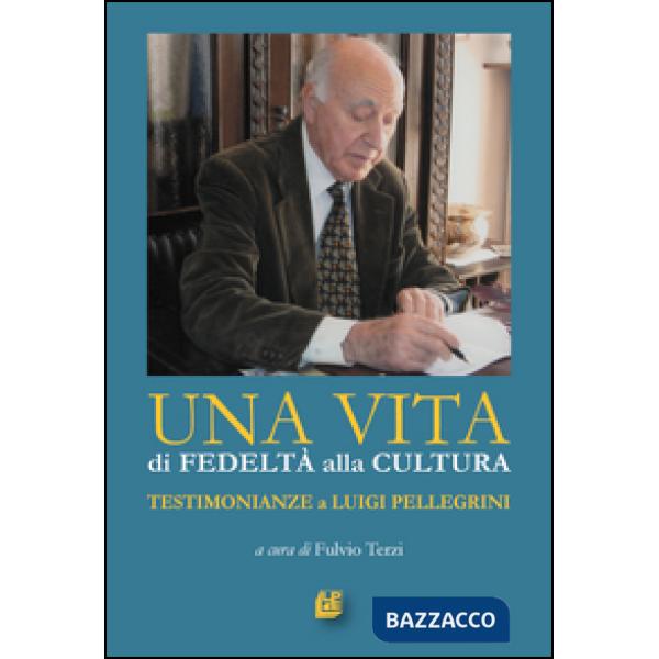 Vita di fedeltà alla cultura. Testimonianze a Luigi Pellegrini (Una)