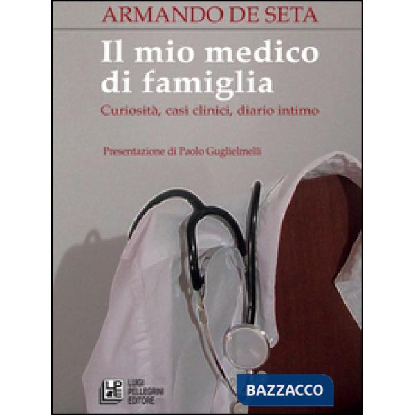 Mio medico di famiglia. Curiosità, casi clinici, diario intimo (Il)