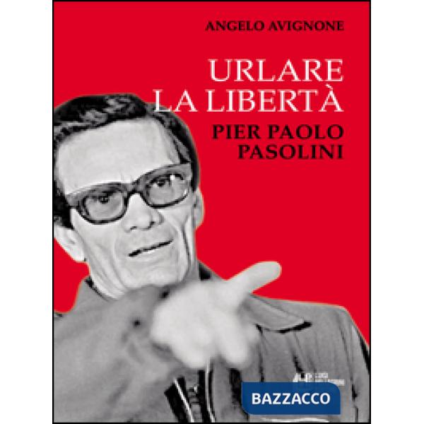 Urlare la libertà. Pier Paolo Pasolini