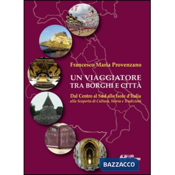 Viaggiatore tra borghi e città. Dal Centro al Sud alle Isole d'Italia alla scoperta di cultura, storia e tradizioni (Un)