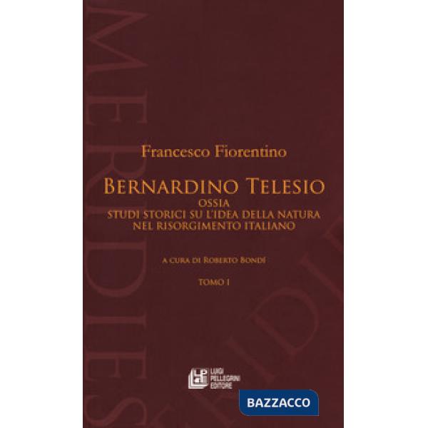 Bernardino Telesio ossia studi storici su l'idea della natura nel Risorgimento italiano