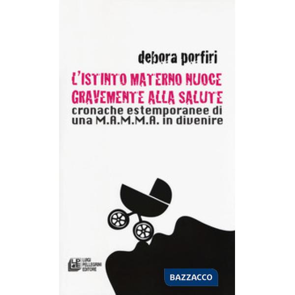 Istinto materno nuoce gravente alla salute. Cronache estemporanee di una M.A.M.M.A. in divenire (L')