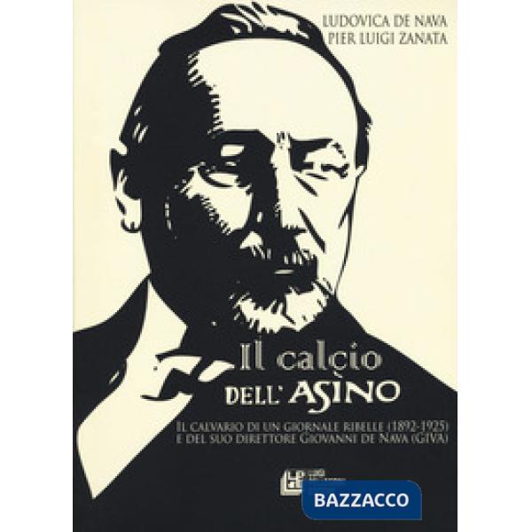 Calcio dell'Asino. Il calvario di un giornale ribelle (1892-1925) e del suo direttore Giovanni de Nava (Giva) (Il)