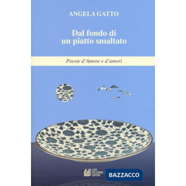 Dal fondo di un piatto smaltato. Poesie d'amore e d'amori