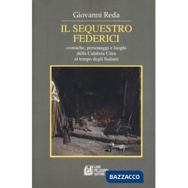 Sequestro Federici. Cronache, personaggi e luoghi della Calabria Citra al tempo degli Italiani (Il)