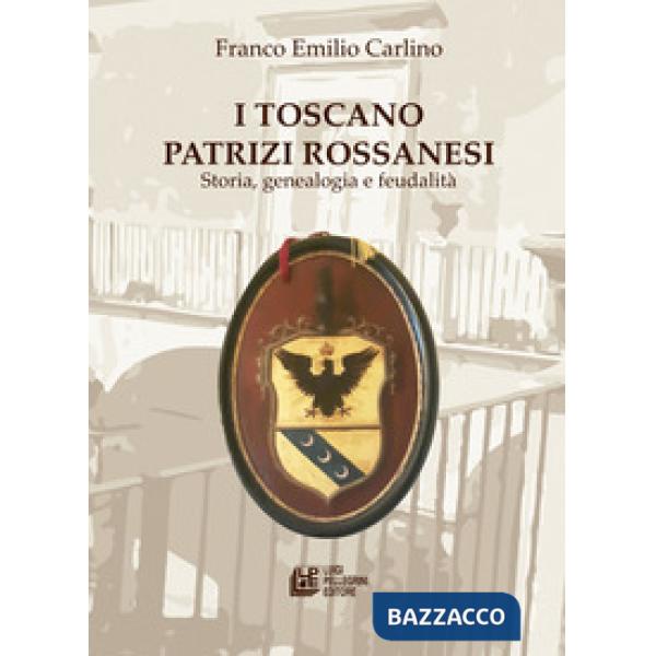 Toscano Patrizi Rossanesi. Storia, genealogia e feudalità (I)