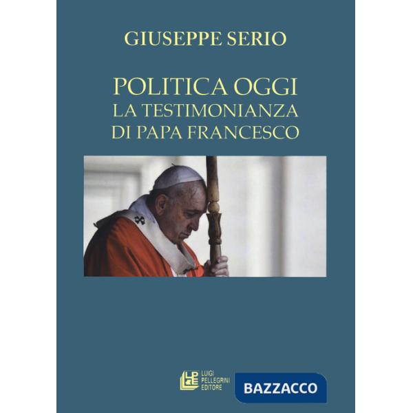 Politica oggi. La testimonianza di Papa Francesco (La)