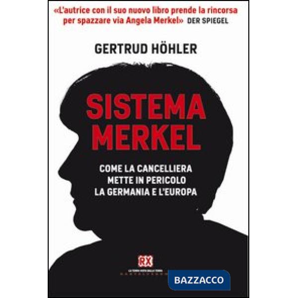 Sistema Merkel. Come la cancelliera mette in pericolo la Germania e l'Europa