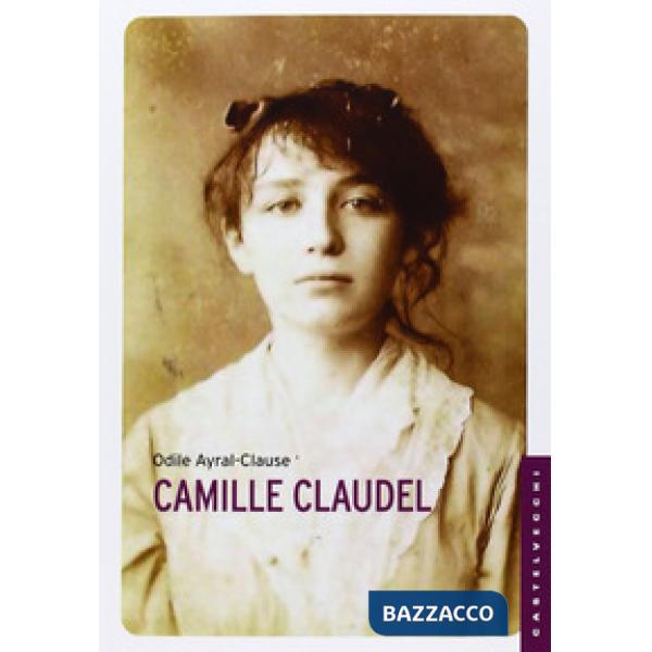 Camille Claudel. La sua vita