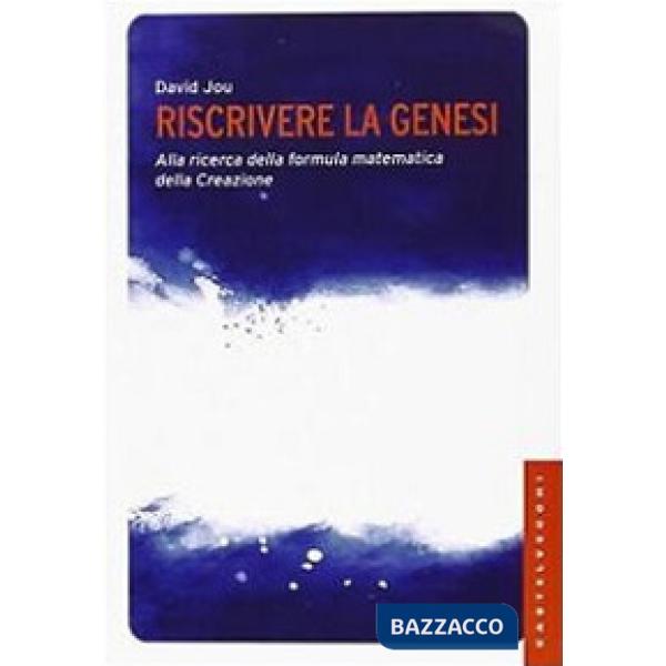 Riscrivere la Genesi. Alla ricerca della formula matematica della creazione