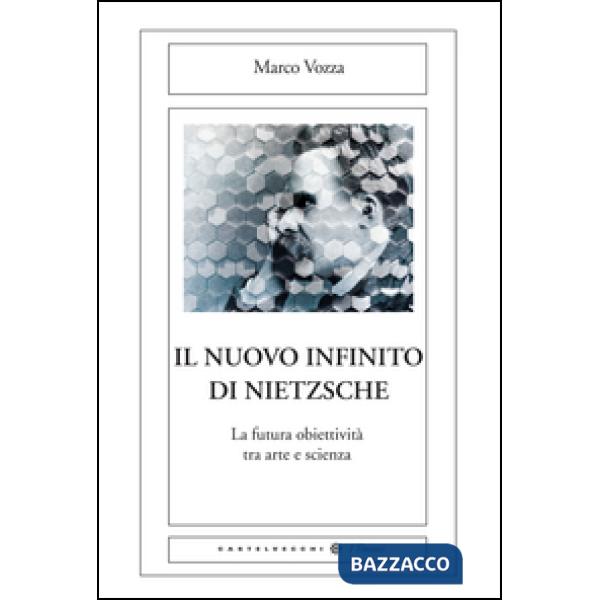 Nuovo infinito di Nietzsche. La futura obiettività tra arte e scienza (Il)