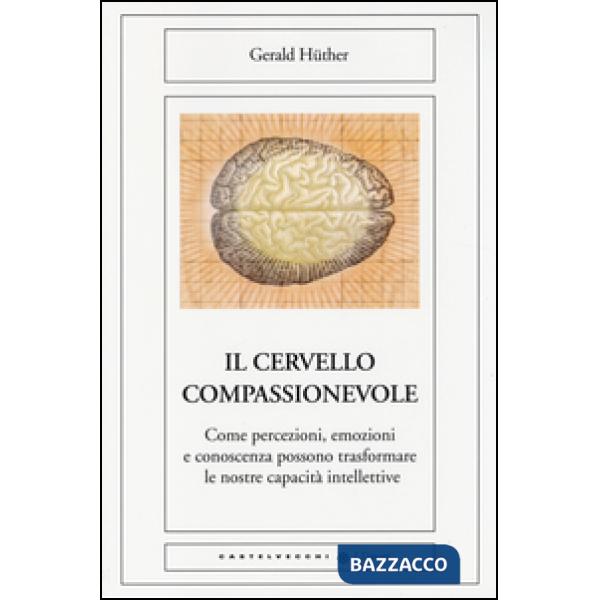 Cervello compassionevole. Come percezioni, emozioni e conoscenza possono trasfor